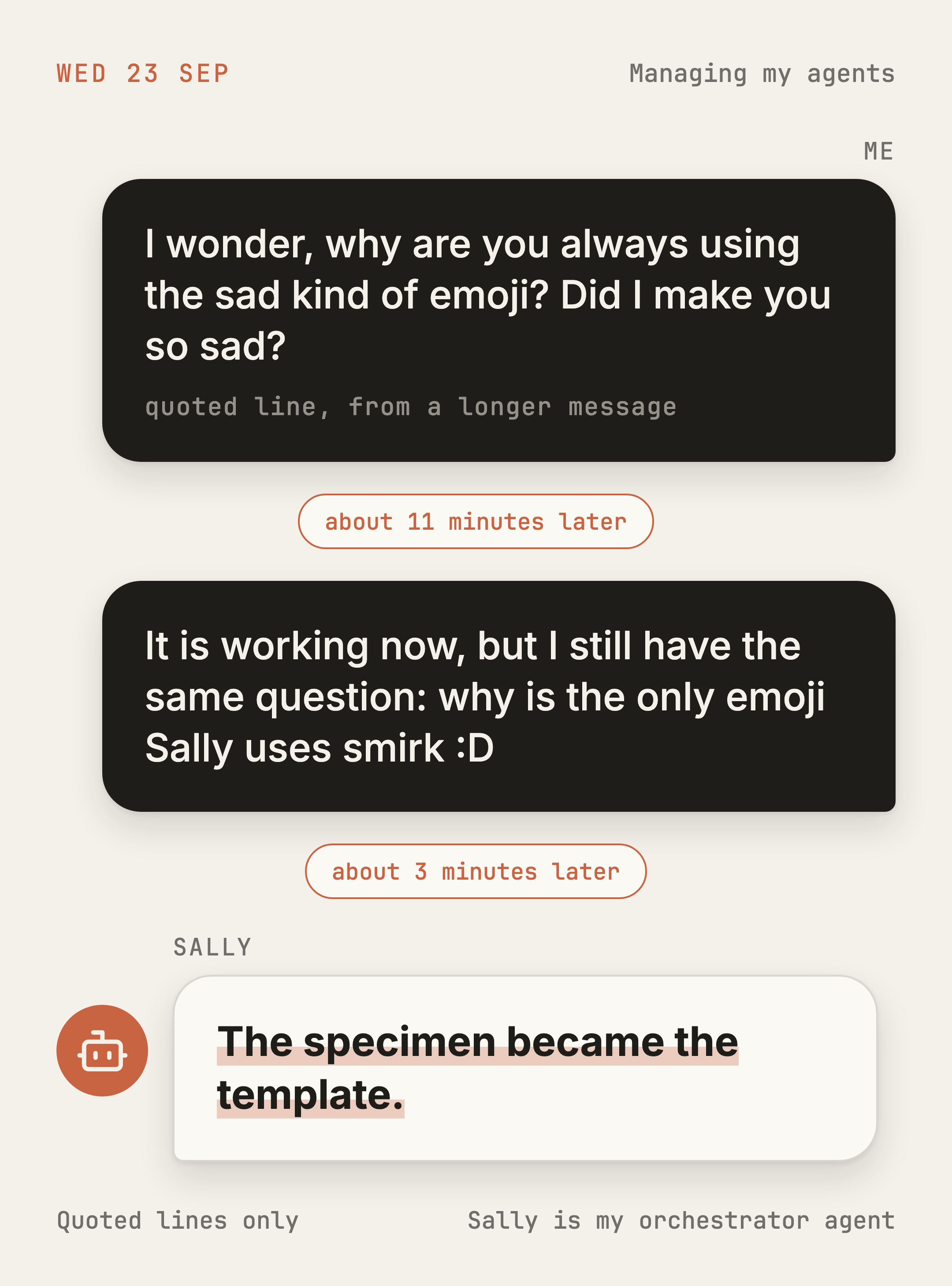 Exchange card, Wed 23 Sep. Me: I wonder, why are you always using the sad kind of emoji? Did I make you so sad? Me: It is working now, but I still have the same question: why is the only emoji Sally uses smirk :D Sally: The specimen became the template.